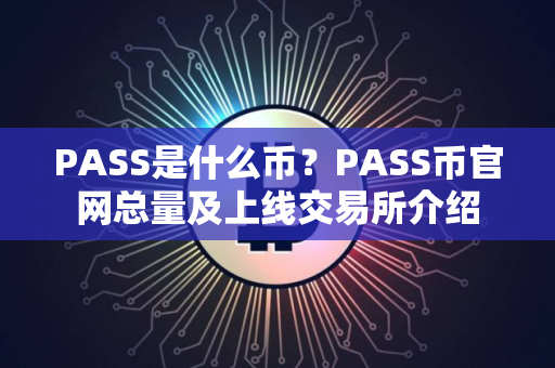 PASS是什么币？PASS币官网总量及上线交易所介绍