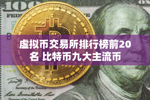 虚拟币交易所排行榜前20名 比特币九大主流币