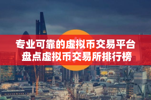 专业可靠的虚拟币交易平台 盘点虚拟币交易所排行榜2025