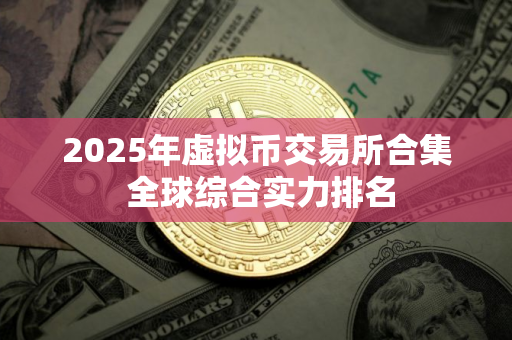2025年虚拟币交易所合集 全球综合实力排名