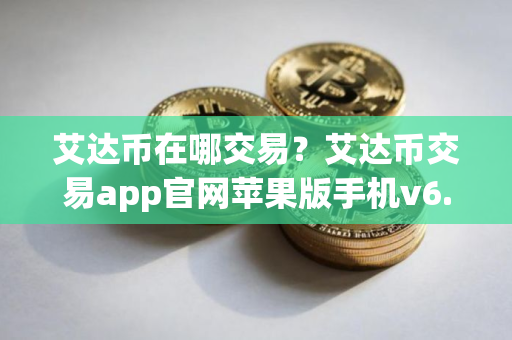艾达币在哪交易？艾达币交易app官网苹果版手机v6.0.9