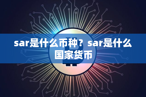 sar是什么币种？sar是什么国家货币