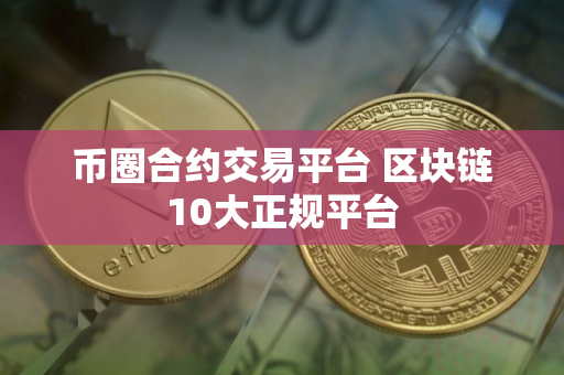 币圈合约交易平台 区块链10大正规平台