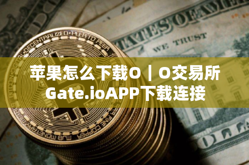 苹果怎么下载O｜O交易所Gate.ioAPP下载连接