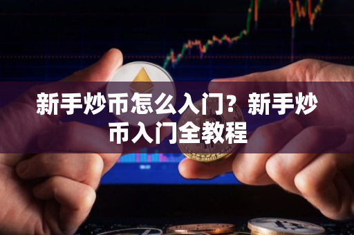 新手炒币怎么入门？新手炒币入门全教程
