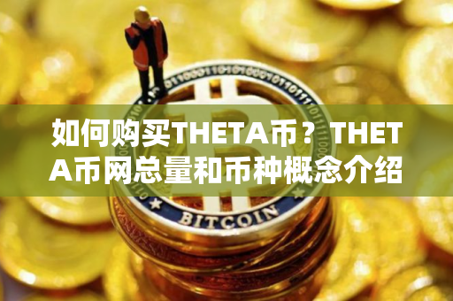 如何购买THETA币？THETA币网总量和币种概念介绍