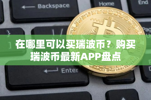 在哪里可以买瑞波币？购买瑞波币最新APP盘点