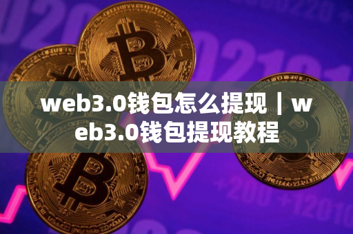web3.0钱包怎么提现｜web3.0钱包提现教程