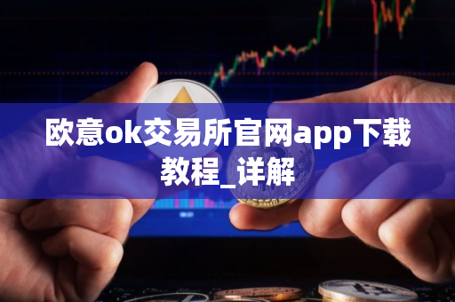欧意ok交易所官网app下载教程_详解