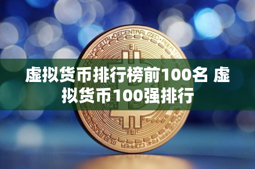 虚拟货币排行榜前100名 虚拟货币100强排行