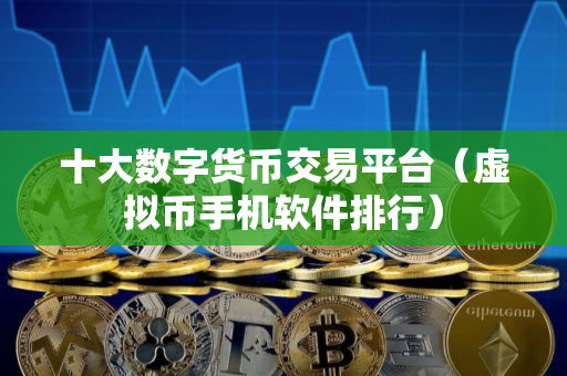 十大数字货币交易平台（虚拟币手机软件排行）