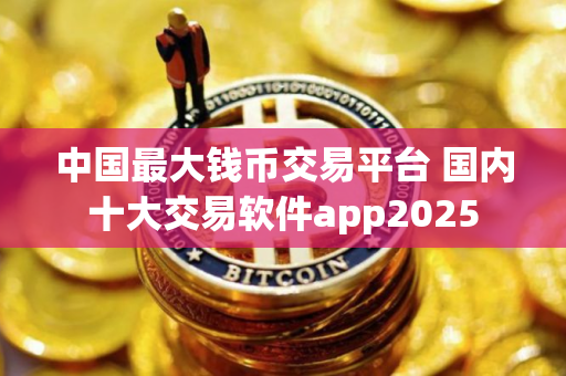 中国最大钱币交易平台 国内十大交易软件app2025