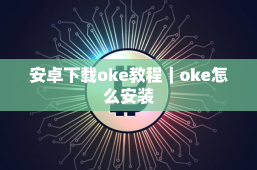安卓下载oke教程｜oke怎么安装