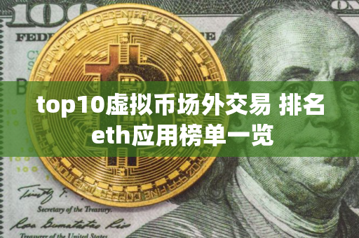 top10虚拟币场外交易 排名 eth应用榜单一览
