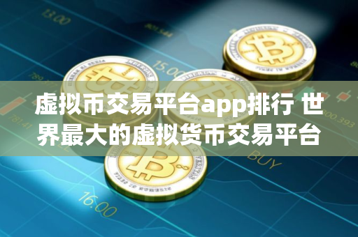 虚拟币交易平台app排行 世界最大的虚拟货币交易平台