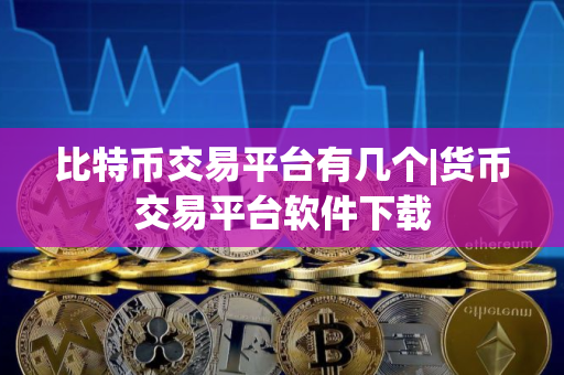 比特币交易平台有几个|货币交易平台软件下载
