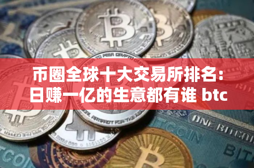 币圈全球十大交易所排名:日赚一亿的生意都有谁 btc交易所排名