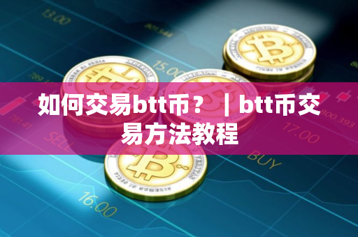 如何交易btt币？｜btt币交易方法教程