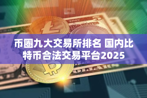币圈九大交易所排名 国内比特币合法交易平台2025