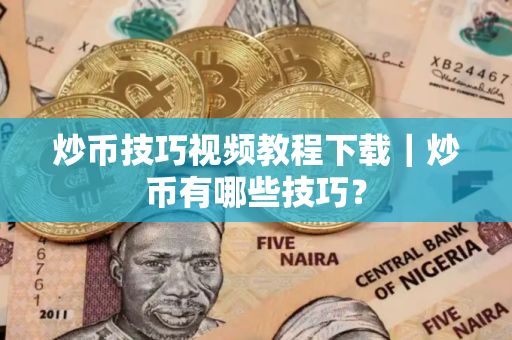 炒币技巧视频教程下载｜炒币有哪些技巧？