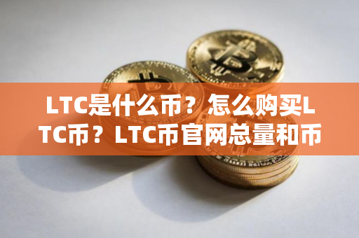 LTC是什么币？怎么购买LTC币？LTC币官网总量和币种概念介绍