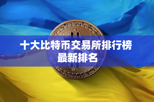 十大比特币交易所排行榜 最新排名