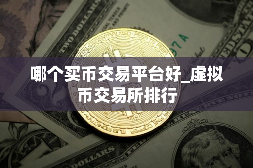 哪个买币交易平台好_虚拟币交易所排行