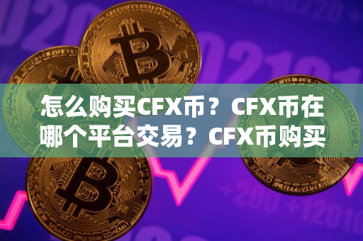 怎么购买CFX币？CFX币在哪个平台交易？CFX币购买交易教程