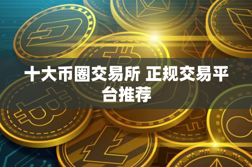 十大币圈交易所 正规交易平台推荐
