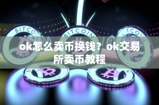 ok怎么卖币换钱？ok交易所卖币教程