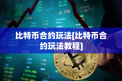 比特币合约玩法[比特币合约玩法教程]