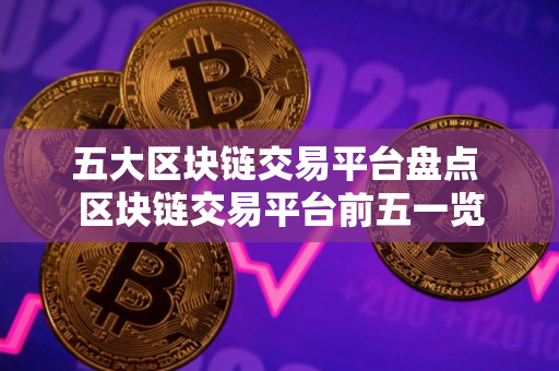 五大区块链交易平台盘点 区块链交易平台前五一览