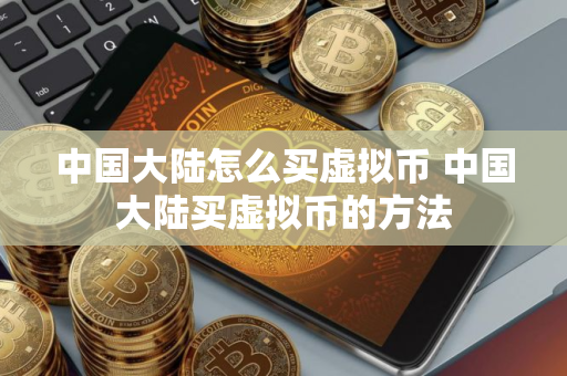 中国大陆怎么买虚拟币 中国大陆买虚拟币的方法