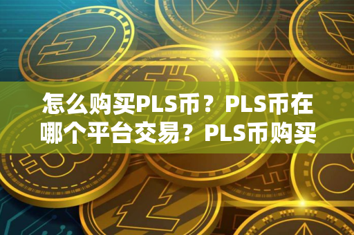 怎么购买PLS币？PLS币在哪个平台交易？PLS币购买交易教程