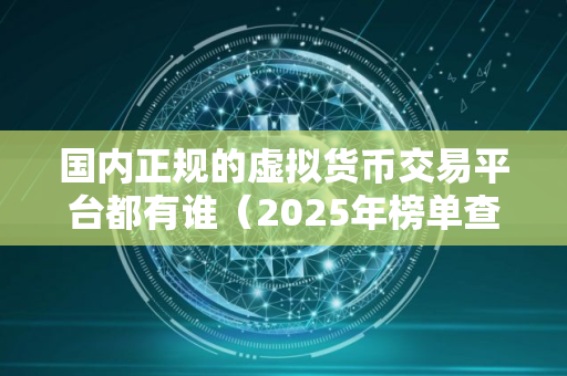 国内正规的虚拟货币交易平台都有谁（2025年榜单查看）