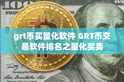 grt币买量化软件 GRT币交易软件排名之量化买卖