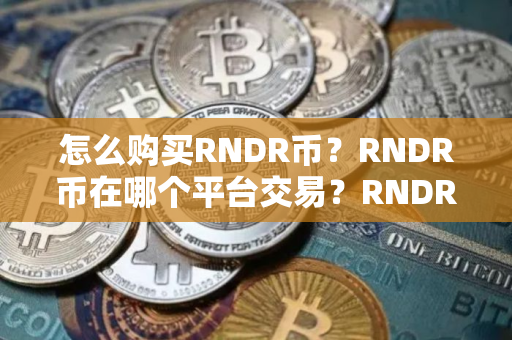 怎么购买RNDR币？RNDR币在哪个平台交易？RNDR币购买交易教程
