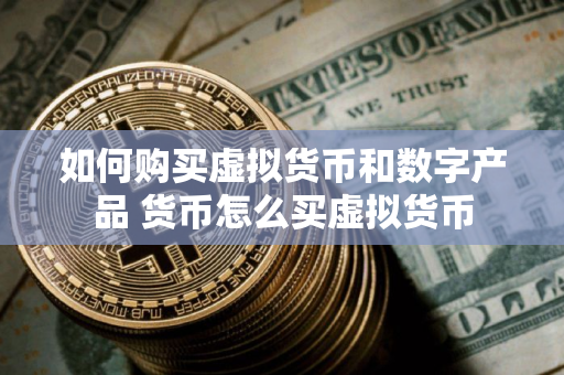 如何购买虚拟货币和数字产品 货币怎么买虚拟货币