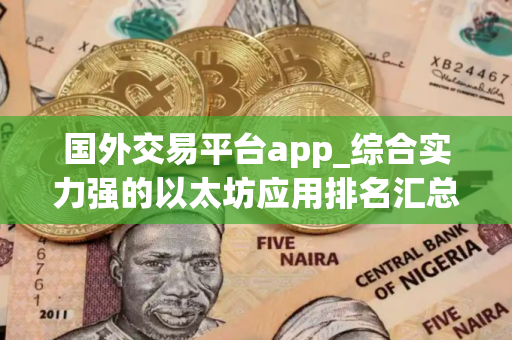 国外交易平台app_综合实力强的以太坊应用排名汇总