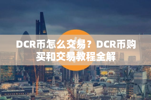 DCR币怎么交易？DCR币购买和交易教程全解