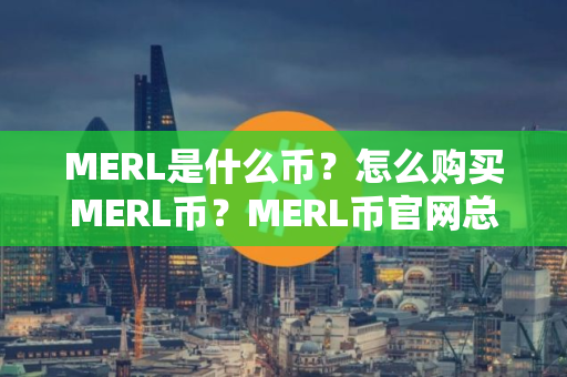 MERL是什么币？怎么购买MERL币？MERL币官网总量和币种概念介绍