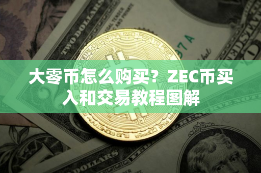 大零币怎么购买？ZEC币买入和交易教程图解