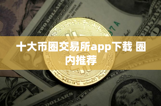 十大币圈交易所app下载 圈内推荐