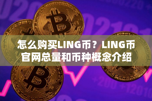 怎么购买LING币？LING币官网总量和币种概念介绍