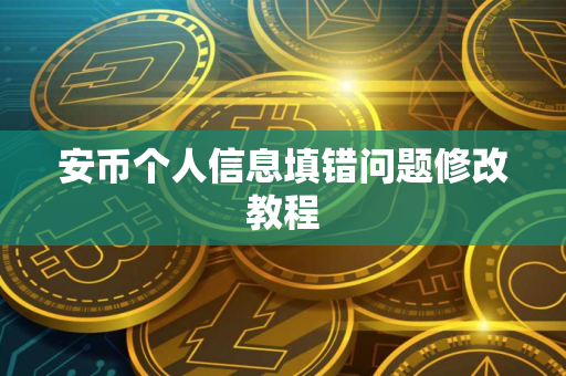 安币个人信息填错问题修改教程