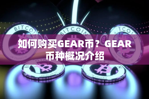 如何购买GEAR币？GEAR币种概况介绍