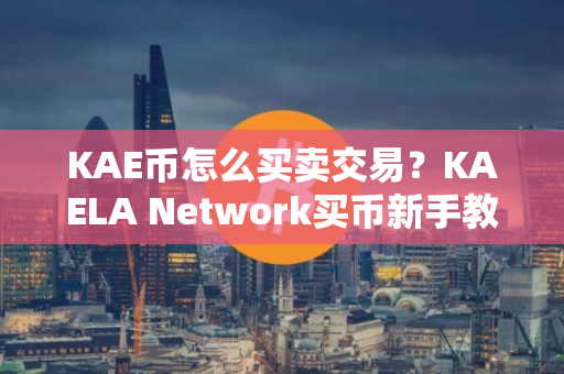KAE币怎么买卖交易？KAELA Network买币新手教程！