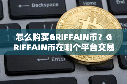 怎么购买GRIFFAIN币？GRIFFAIN币在哪个平台交易？GRIFFAIN币购买交易教程