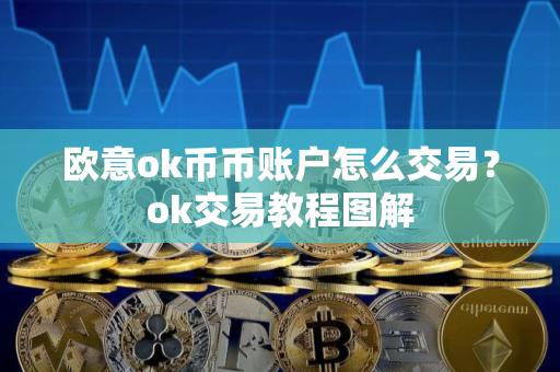 欧意ok币币账户怎么交易？ok交易教程图解