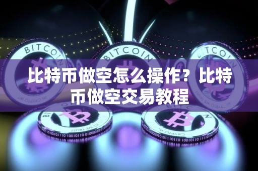 比特币做空怎么操作？比特币做空交易教程